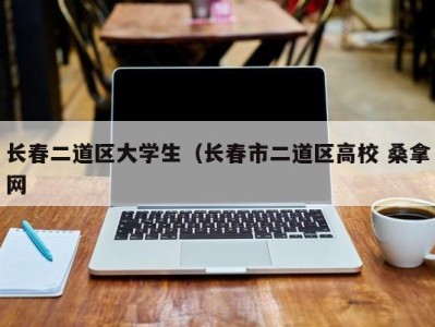 昆明长春二道区大学生（长春市二道区高校 桑拿网