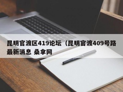 昆明官渡区419论坛（昆明官渡409号路最新消息 桑拿网