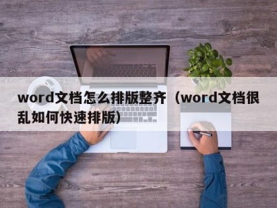 昆明word文档怎么排版整齐（word文档很乱如何快速排版）