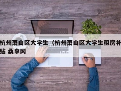 昆明杭州萧山区大学生（杭州萧山区大学生租房补贴 桑拿网