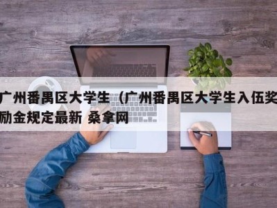 昆明广州番禺区大学生（广州番禺区大学生入伍奖励金规定最新 桑拿网