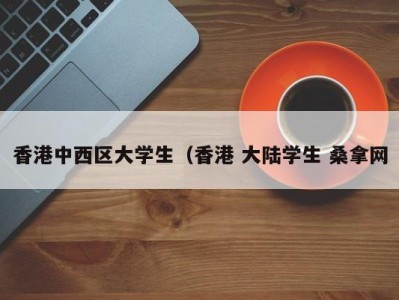 昆明香港中西区大学生（香港 大陆学生 桑拿网