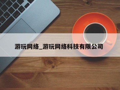 昆明游玩网络_游玩网络科技有限公司 