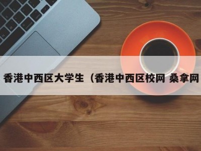 昆明香港中西区大学生（香港中西区校网 桑拿网