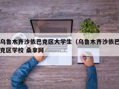 昆明乌鲁木齐沙依巴克区大学生（乌鲁木齐沙依巴克区学校 桑拿网