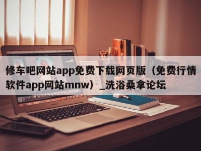 昆明修车吧网站app免费下载网页版（免费行情软件app网站mnw）_洗浴桑拿论坛