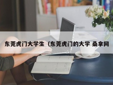 昆明东莞虎门大学生（东莞虎门的大学 桑拿网