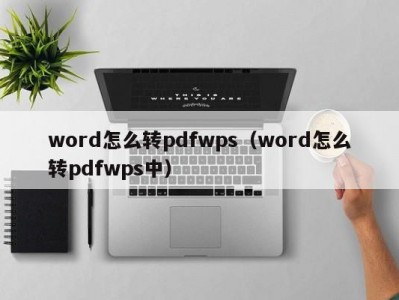 昆明word怎么转pdfwps（word怎么转pdfwps中）