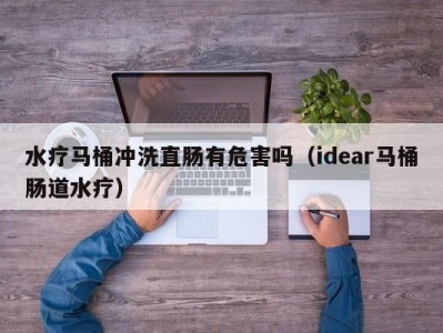 昆明水疗马桶冲洗直肠有危害吗（idear马桶肠道水疗）