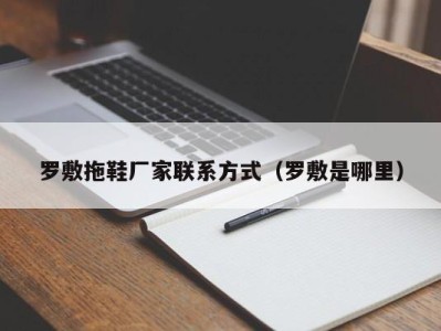 昆明罗敷拖鞋厂家联系方式（罗敷是哪里）