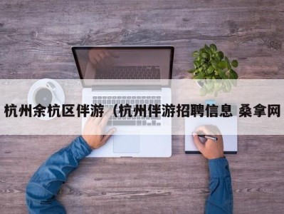 昆明杭州余杭区伴游（杭州伴游招聘信息 桑拿网