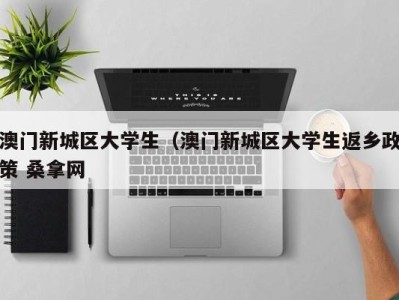 昆明澳门新城区大学生（澳门新城区大学生返乡政策 桑拿网