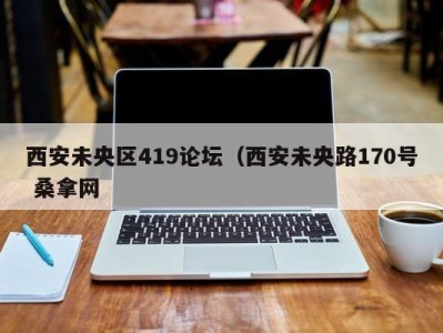 昆明西安未央区419论坛（西安未央路170号 桑拿网