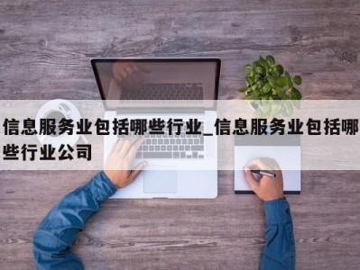 昆明信息服务业包括哪些行业_信息服务业包括哪些行业公司 