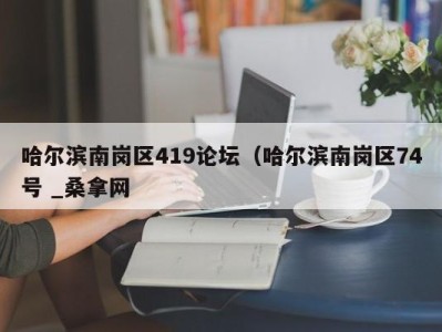 昆明哈尔滨南岗区419论坛（哈尔滨南岗区74号 _桑拿网