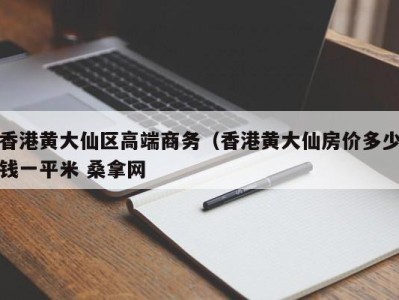 昆明香港黄大仙区高端商务（香港黄大仙房价多少钱一平米 桑拿网