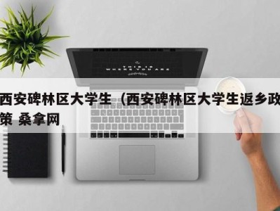 昆明西安碑林区大学生（西安碑林区大学生返乡政策 桑拿网