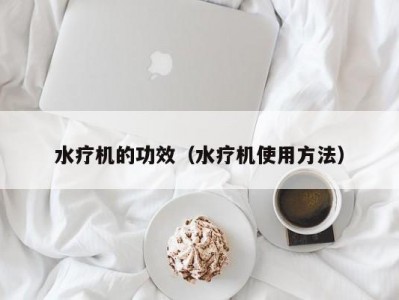 昆明水疗机的功效（水疗机使用方法）