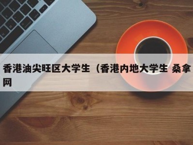 昆明香港油尖旺区大学生（香港内地大学生 桑拿网