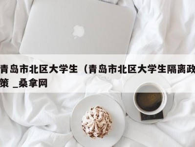 昆明青岛市北区大学生（青岛市北区大学生隔离政策 _桑拿网