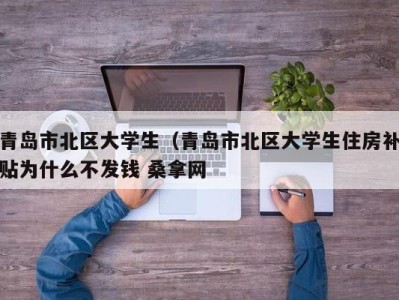 昆明青岛市北区大学生（青岛市北区大学生住房补贴为什么不发钱 桑拿网