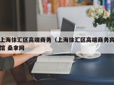 昆明上海徐汇区高端商务（上海徐汇区高端商务宾馆 桑拿网