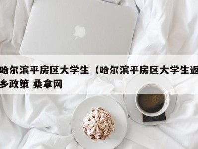 昆明哈尔滨平房区大学生（哈尔滨平房区大学生返乡政策 桑拿网