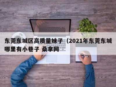 昆明东莞东城区高质量妹子（2021年东莞东城哪里有小巷子 桑拿网