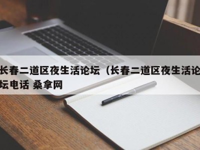 昆明长春二道区夜生活论坛（长春二道区夜生活论坛电话 桑拿网