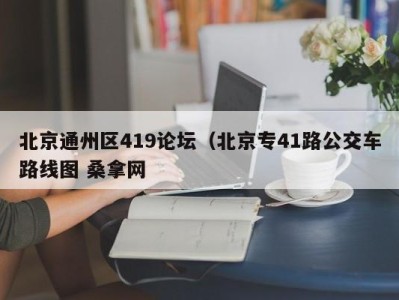 昆明北京通州区419论坛（北京专41路公交车路线图 桑拿网