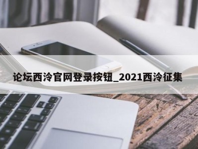 昆明论坛西泠官网登录按钮_2021西泠征集 