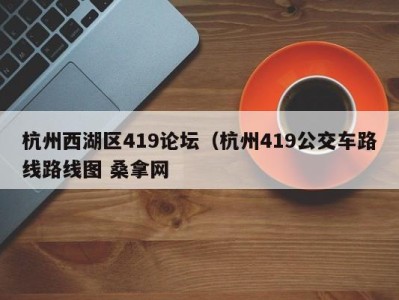 昆明杭州西湖区419论坛（杭州419公交车路线路线图 桑拿网