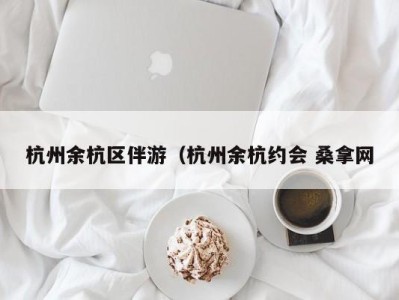 昆明杭州余杭区伴游（杭州余杭约会 桑拿网