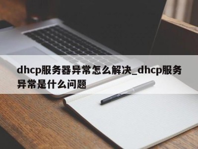 昆明dhcp服务器异常怎么解决_dhcp服务异常是什么问题 