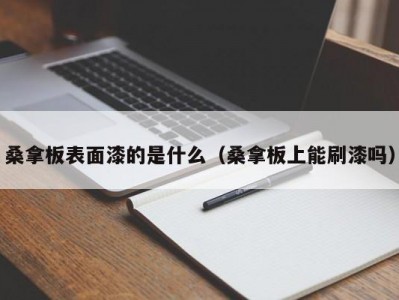 昆明桑拿板表面漆的是什么（桑拿板上能刷漆吗）