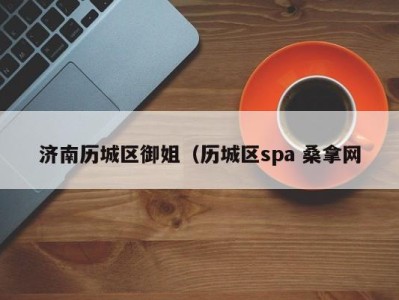 昆明济南历城区御姐（历城区spa 桑拿网