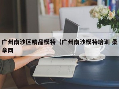 昆明广州南沙区精品模特（广州南沙模特培训 桑拿网