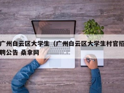 昆明广州白云区大学生（广州白云区大学生村官招聘公告 桑拿网