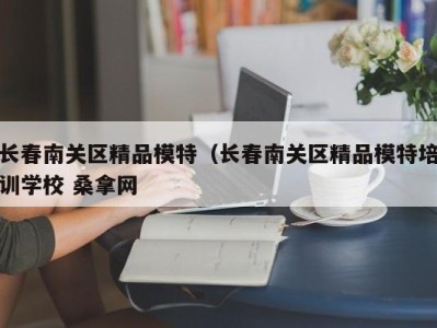 昆明长春南关区精品模特（长春南关区精品模特培训学校 桑拿网