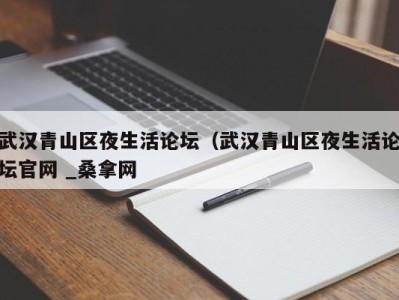 昆明武汉青山区夜生活论坛（武汉青山区夜生活论坛官网 _桑拿网