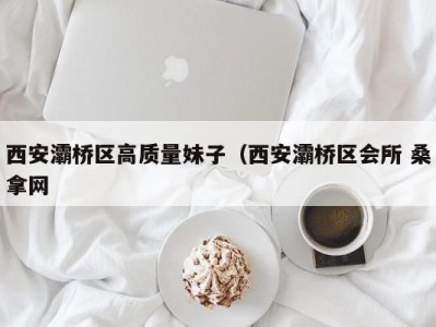 昆明西安灞桥区高质量妹子（西安灞桥区会所 桑拿网