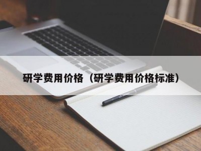 昆明研学费用价格（研学费用价格标准）