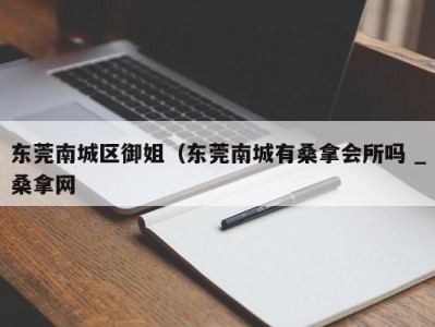 昆明东莞南城区御姐（东莞南城有桑拿会所吗 _桑拿网