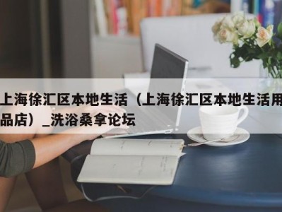 昆明上海徐汇区本地生活（上海徐汇区本地生活用品店）_洗浴桑拿论坛