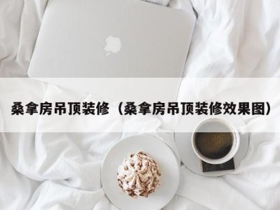 昆明桑拿房吊顶装修（桑拿房吊顶装修效果图）