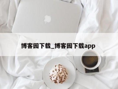 昆明博客园下载_博客园下载app 