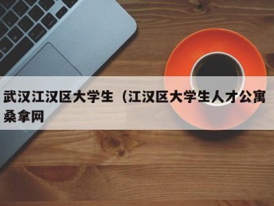 昆明武汉江汉区大学生（江汉区大学生人才公寓 桑拿网