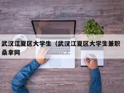 昆明武汉江夏区大学生（武汉江夏区大学生兼职 桑拿网