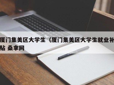 昆明厦门集美区大学生（厦门集美区大学生就业补贴 桑拿网