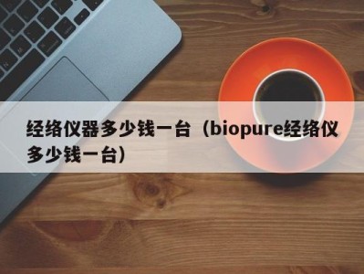 昆明经络仪器多少钱一台（biopure经络仪多少钱一台）